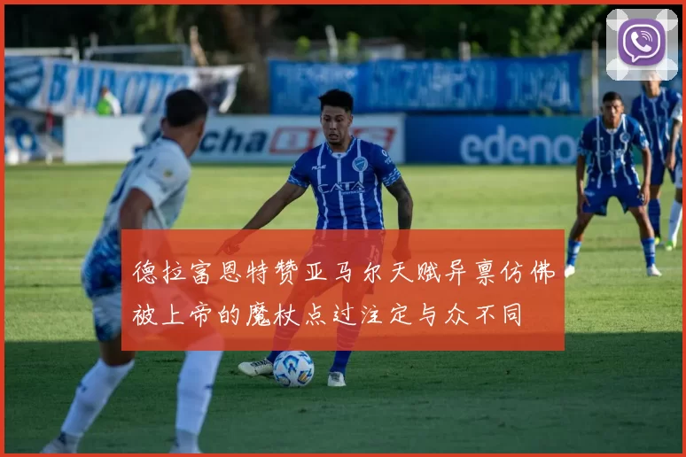 德拉富恩特赞亚马尔天赋异禀仿佛被上帝的魔杖点过注定与众不同