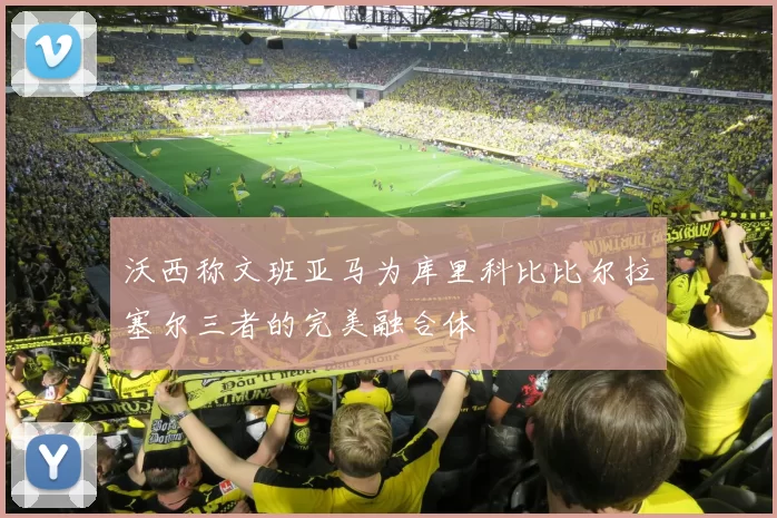 沃西称文班亚马为库里科比比尔拉塞尔三者的完美融合体