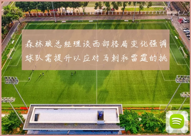森林狼总经理谈西部格局变化强调球队需提升以应对马刺和雷霆的挑战