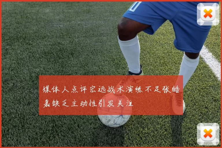 媒体人点评宏远战术演练不足张皓嘉缺乏主动性引发关注