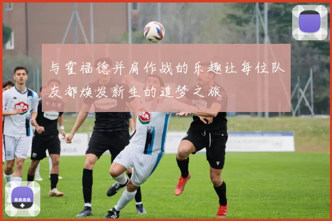 与霍福德并肩作战的乐趣让每位队友都焕发新生的追梦之旅