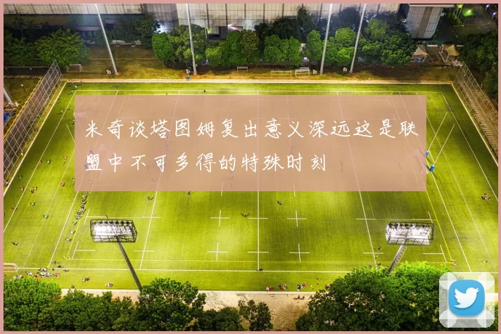 米奇谈塔图姆复出意义深远这是联盟中不可多得的特殊时刻