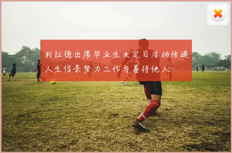 利拉德出席毕业生决定日活动传递人生信条努力工作与善待他人