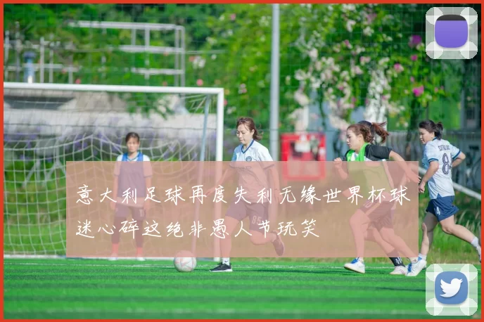 意大利足球再度失利无缘世界杯球迷心碎这绝非愚人节玩笑