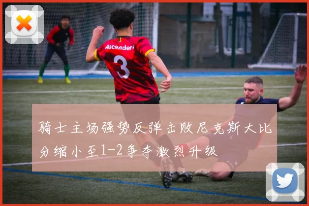 骑士主场强势反弹击败尼克斯大比分缩小至1-2争夺激烈升级